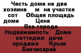 Часть дома(на два хозяина)70 м² на участке 6 сот. › Общая площадь дома ­ 70 › Цена ­ 2 150 000 - Все города Недвижимость » Дома, коттеджи, дачи продажа   . Крым,Бахчисарай